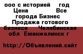 ооо с историей (1 год) › Цена ­ 300 000 - Все города Бизнес » Продажа готового бизнеса   . Челябинская обл.,Еманжелинск г.